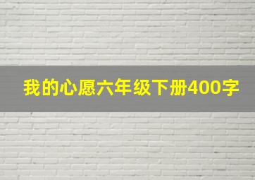 我的心愿六年级下册400字