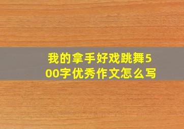 我的拿手好戏跳舞500字优秀作文怎么写