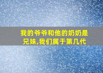 我的爷爷和他的奶奶是兄妹,我们属于第几代