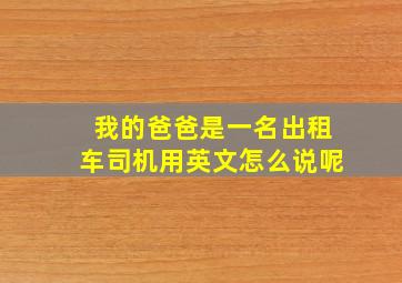 我的爸爸是一名出租车司机用英文怎么说呢