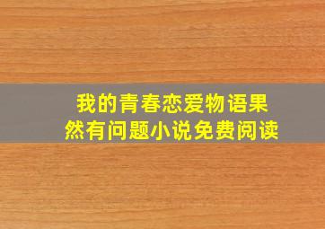 我的青春恋爱物语果然有问题小说免费阅读