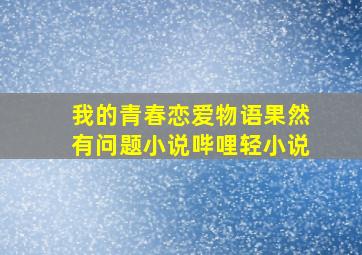 我的青春恋爱物语果然有问题小说哔哩轻小说