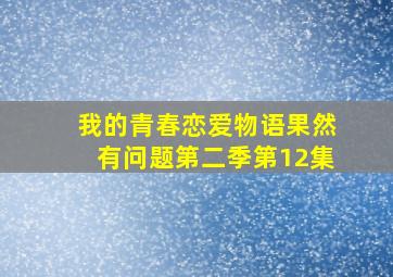 我的青春恋爱物语果然有问题第二季第12集