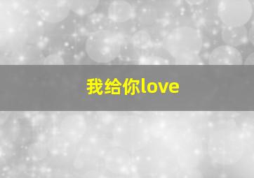 我给你love