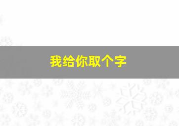 我给你取个字