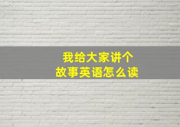 我给大家讲个故事英语怎么读