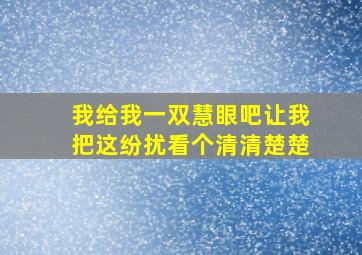 我给我一双慧眼吧让我把这纷扰看个清清楚楚