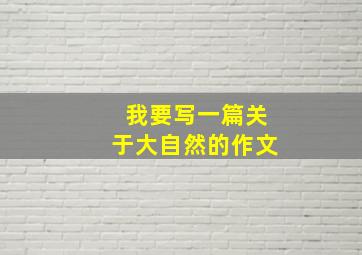 我要写一篇关于大自然的作文