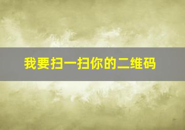 我要扫一扫你的二维码