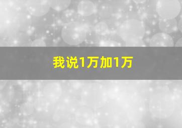 我说1万加1万