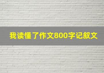 我读懂了作文800字记叙文