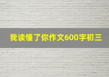 我读懂了你作文600字初三