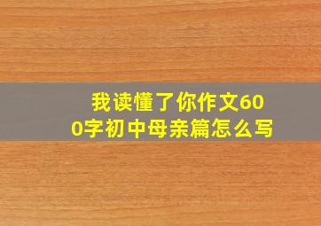 我读懂了你作文600字初中母亲篇怎么写