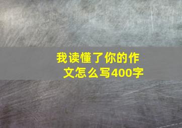 我读懂了你的作文怎么写400字