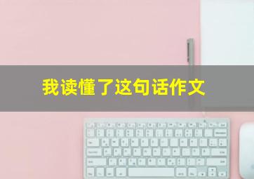 我读懂了这句话作文