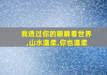 我透过你的眼睛看世界,山水温柔,你也温柔