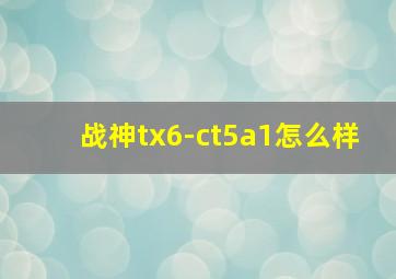 战神tx6-ct5a1怎么样