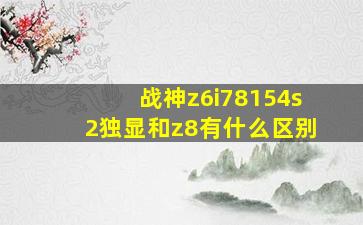 战神z6i78154s2独显和z8有什么区别