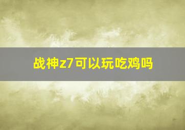 战神z7可以玩吃鸡吗