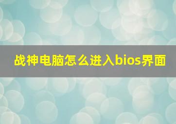 战神电脑怎么进入bios界面