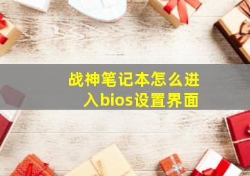 战神笔记本怎么进入bios设置界面