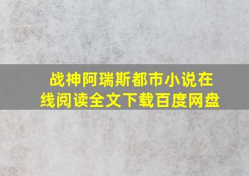 战神阿瑞斯都市小说在线阅读全文下载百度网盘