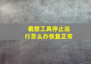 截图工具停止运行怎么办恢复正常