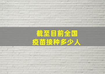 截至目前全国疫苗接种多少人