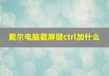 戴尔电脑截屏键ctrl加什么