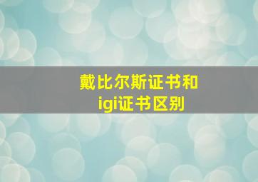 戴比尔斯证书和igi证书区别