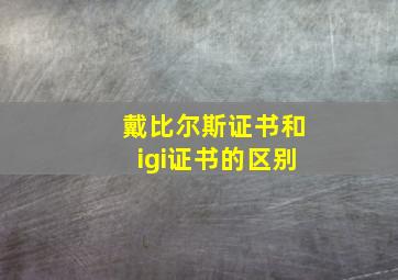 戴比尔斯证书和igi证书的区别