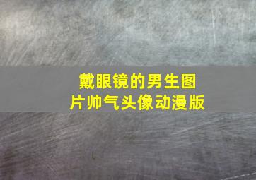 戴眼镜的男生图片帅气头像动漫版