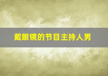 戴眼镜的节目主持人男