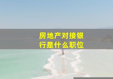 房地产对接银行是什么职位