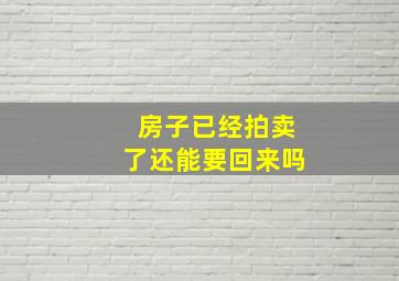 房子已经拍卖了还能要回来吗