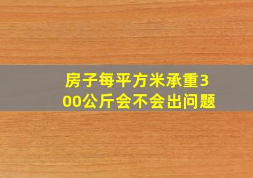 房子每平方米承重300公斤会不会出问题