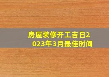 房屋装修开工吉日2023年3月最佳时间