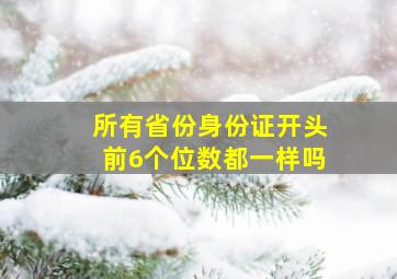 所有省份身份证开头前6个位数都一样吗