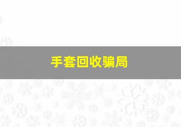 手套回收骗局