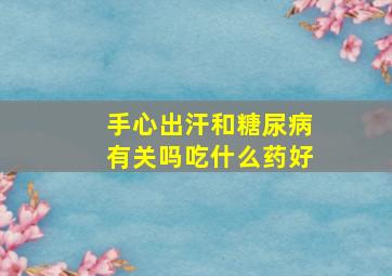 手心出汗和糖尿病有关吗吃什么药好