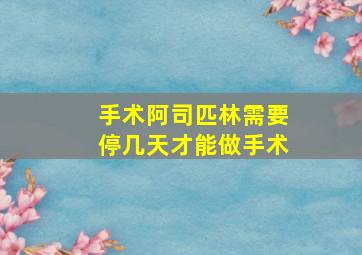 手术阿司匹林需要停几天才能做手术