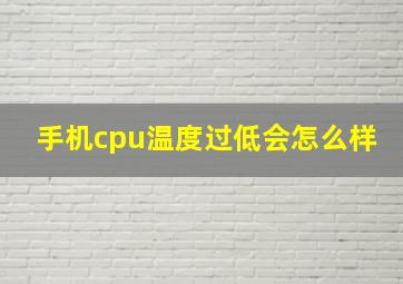 手机cpu温度过低会怎么样