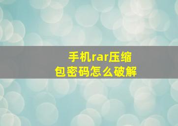 手机rar压缩包密码怎么破解