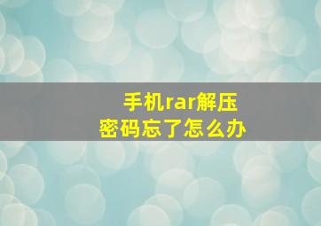 手机rar解压密码忘了怎么办