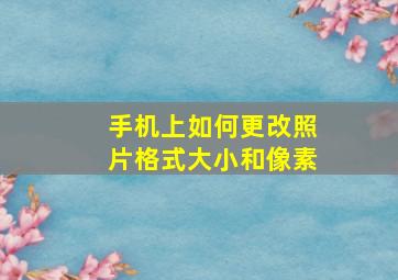 手机上如何更改照片格式大小和像素