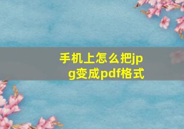 手机上怎么把jpg变成pdf格式