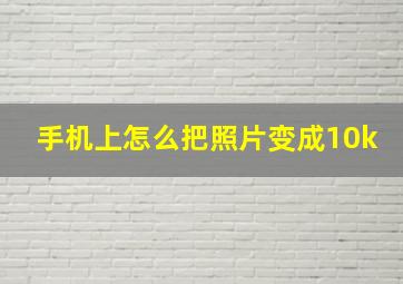 手机上怎么把照片变成10k