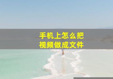 手机上怎么把视频做成文件