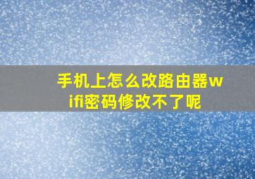 手机上怎么改路由器wifi密码修改不了呢