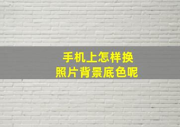 手机上怎样换照片背景底色呢